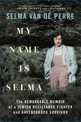 My name is Selma : the remarkable memoir of a Jewish resistance fighter and Ravensbrck survivor /
