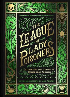 The league of lady poisoners : illustrated true stories of dangerous women /
