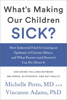 What's making our children sick? : how industrial food is causing an epidemic of chronic illness, and what parents (and doctors) can do about it /
