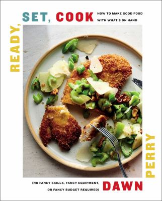 Ready, set, cook : how to make good food with what's on hand (no fancy skills, fancy equipment, or fancy budget required) /