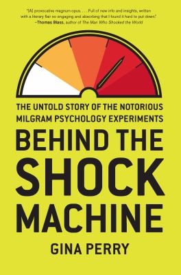 Behind the shock machine : the untold story of the notorious Milgram psychology experiments /