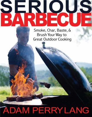 Serious barbecue : smoke, char, baste, and brush your way to great outdoor cooking /