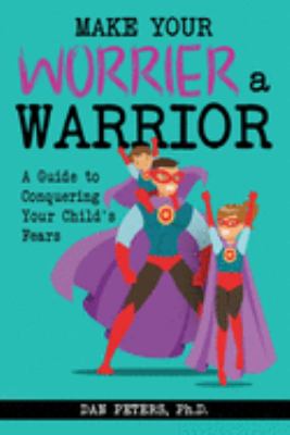 Make your worrier a warrior : a guide to conquering your child's fears /