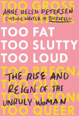 Too fat, too slutty, too loud : the rise and reign of the unruly woman /