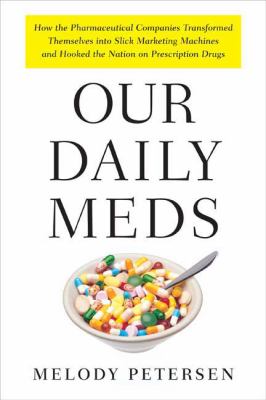 Our daily meds : how the pharmaceutical companies transformed themselves into slick marketing machines and hooked the nation on prescription drugs /