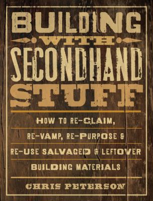 Building with secondhand stuff : how to re-claim, re-vamp, re-purpose & re-use salvaged & leftover building materials /