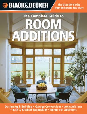 The complete guide to room additions : designing & building, garage conversions, attic add ons, bath & kitchen expansions, bump-out additions /