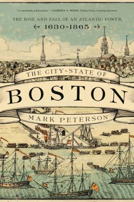 The city-state of Boston : the rise and fall of an Atlantic power, 1630-1865 /