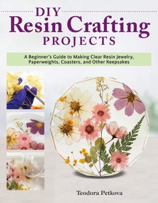 DIY resin crafting projects : a beginner's guide to making clear resin jewelry, paperweights, coasters, and other keepsakes /