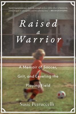 Raised a warrior : a memoir of soccer, grit, and leveling the playing field /
