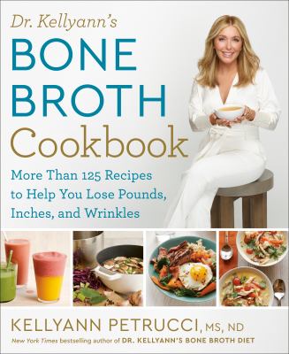 Dr. Kellyann's bone broth cookbook : more than 125 recipes to help you lose pounds, inches, and wrinkles /