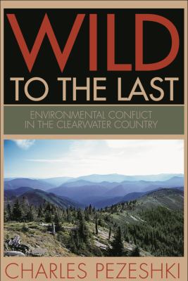 Wild to the last : environmental conflict in the clearwater country /