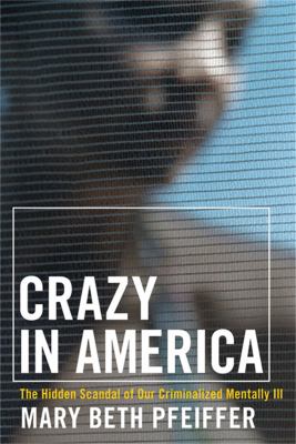 Crazy in America : the hidden tragedy of our criminalized mentally ill /