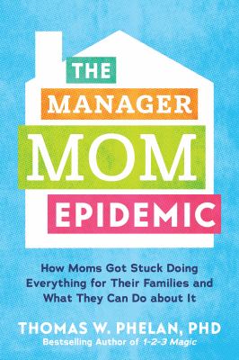 The manager mom epidemic : how moms got stuck doing everything for their families and what they can do about it /