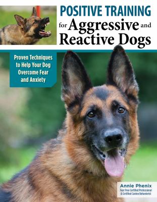 Positive training for aggressive and reactive dogs : proven techniques to help your dog overcome fear and anxiety /
