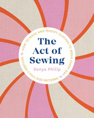 The act of sewing : how to make and modify clothes to wear every day /