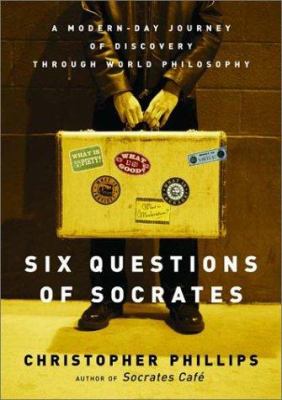 Six questions of Socrates : a modern-day journey of discovery through world philosophy /