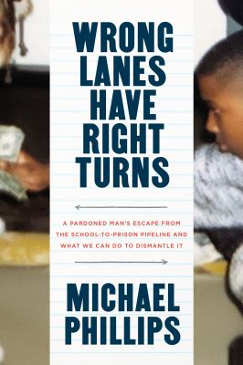 Wrong lanes have right turns : a pardoned man's escape from the school-to-prison pipeline and what we can do to dismantle it /