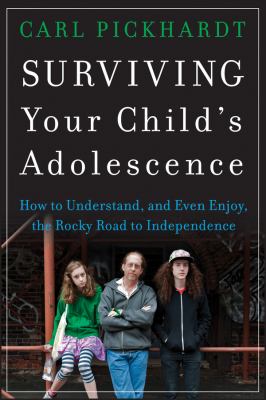 Surviving your child's adolescence : how to understand, and even enjoy, the rocky road to independence /
