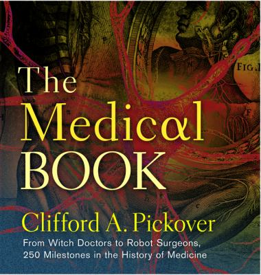 The medical book : from witch doctors to robot surgeons : 250 milestones in the history of medicine /