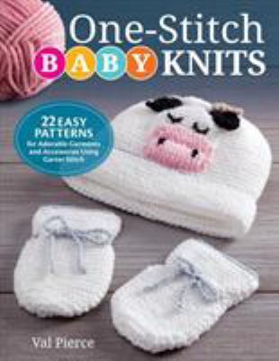 One-stitch baby knits : 22 easy patterns for adorable garments and accessories using garter stitch /