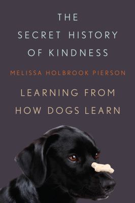 The secret history of kindness : learning from how dogs learn /
