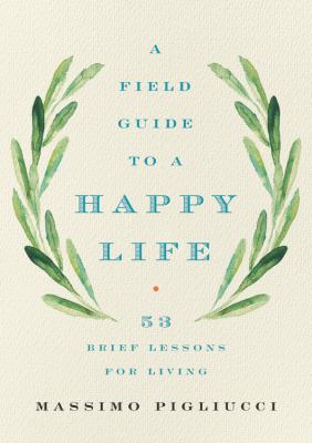 A field guide to a happy life : 53 brief lessons for living /