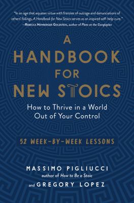 A handbook for new Stoics : how to thrive in a world out of your control : 52 week-by-week lessons /