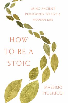 How to be a stoic : using ancient philosophy to live a modern life /