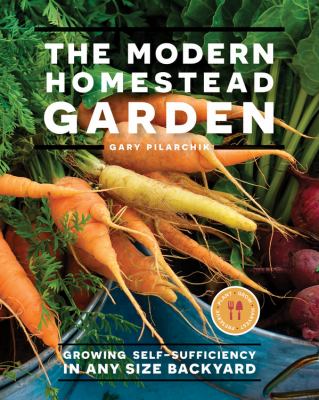 The modern homestead garden : growing self-sufficiency in any size backyard /