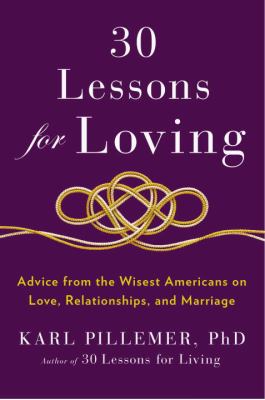 30 lessons for loving : advice from the wisest Americans on love, relationships, and marriage /