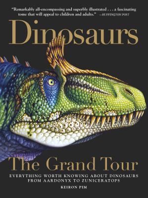 Dinosaurs the grand tour : everything worth knowing about dinosaurs from Aardonyx to Zuniceratops /