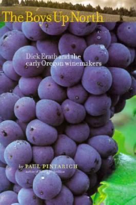 The boys up north : Dick Erath and the early Oregon winemakers /