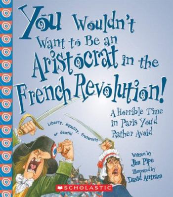 You wouldn't want to be an aristocrat in the French Revolution! : a horrible time in Paris you'd rather avoid /