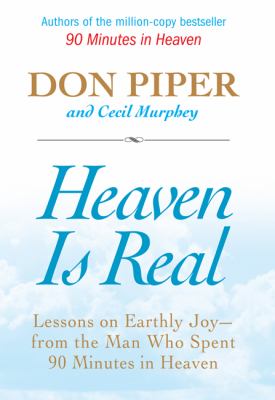 Heaven is real : lessons on earthly joy-- from the man who spent 90 minutes in heaven /