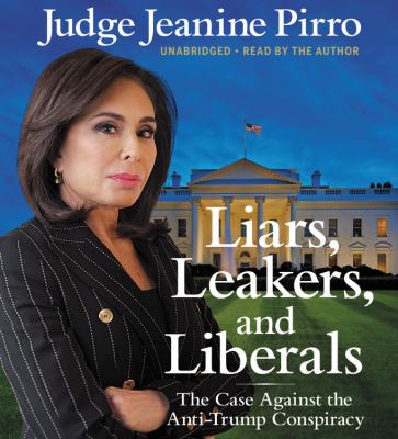 Liars, leakers, and liberals [compact disc, unabridged] : the case against the anti-Trump conspiracy /