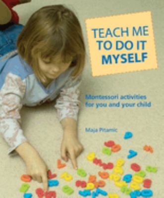 Teach me to do it myself : Montessori activities for you and your child /