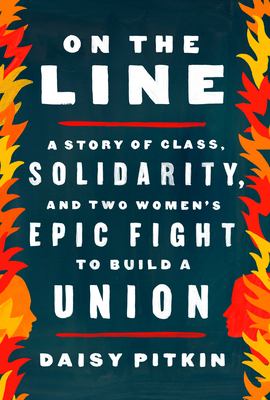 On the line : a story of class, solidarity, and two women's epic fight to build a union /