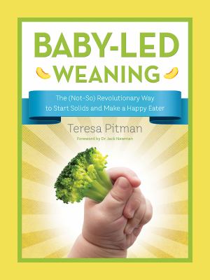 Baby-led weaning : the (not-so) revolutionary way to start solids and make a happy eater /