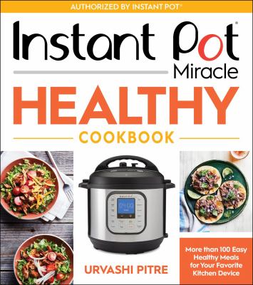 Instant Pot miracle healthy cookbook : more than 100 easy healthy meals for your favorite kitchen device /