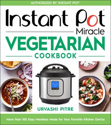Instant Pot miracle vegetarian cookbook : more than 100 easy meatless meals for your favorite kitchen device /