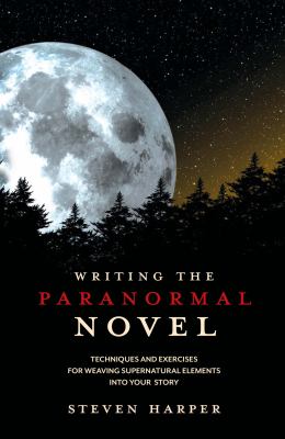 Writing the paranormal novel : techniques and exercises for weaving supernatural elements into your story /