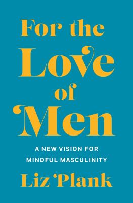For the love of men : a new vision for mindful masculinity /