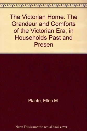 The Victorian home : the grandeur and comforts of the Victorian Era, in households past and present /
