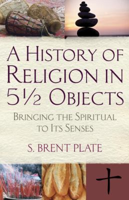 A history of religion in 5 1/2 objects : bringing the spiritual to its senses /