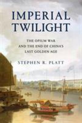 Imperial twilight : the Opium war and the end of China's last golden age /