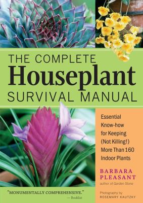 The complete houseplant survival manual : essential know-how for keeping (not killing) more than 160 indoor plants /
