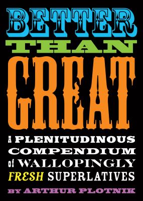 Better than great : a plenitudinous compendium of wallopingly fresh superlatives /