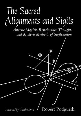 The sacred alignments and sigils : angelic magick, renaissance thought, and modern methods of sigilization /