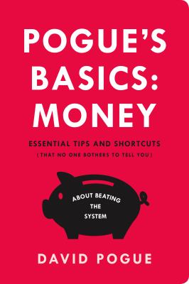 Pogue's basics: money : essential tips and shortcuts (that no one bothers to tell you) about beating the system /